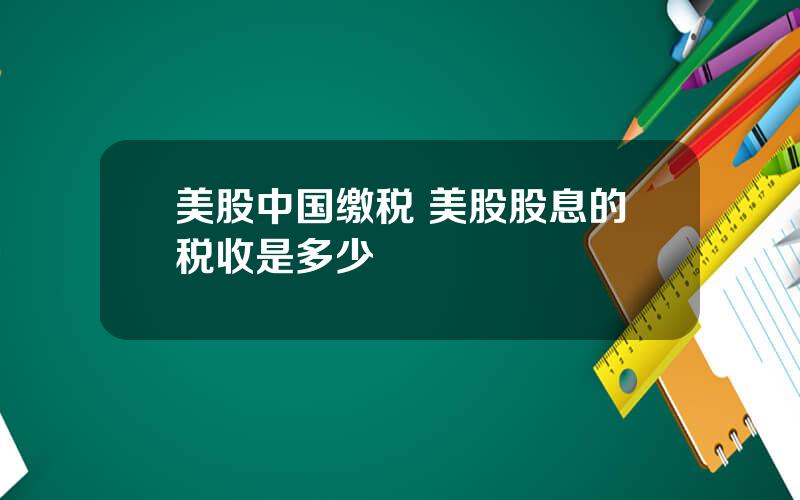 美股中国缴税 美股股息的税收是多少